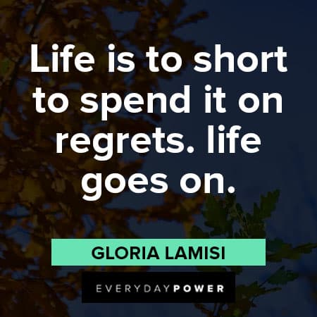 life goes on quotes about life is to short to spend it on regrets. life goes on