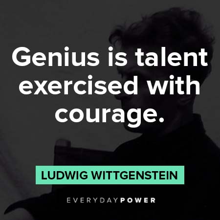Ludwig Wittgenstein quotes abotu genius is talent exerccised with courage