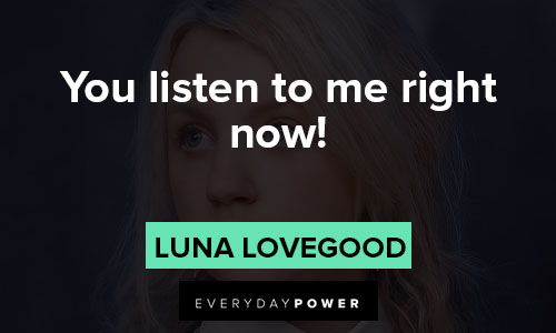 Luna Lovegood quotes about you listen to me right now 