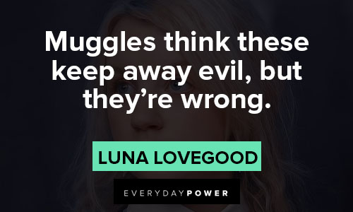 Luna Lovegood quotes about muggles think these keep away evil, but they’re wrong