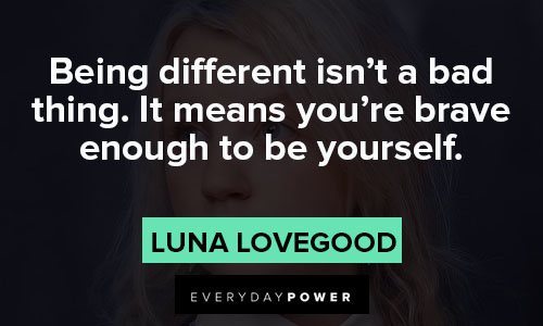 Luna Lovegood quotes about being different isn't a bad thing. It means you're brave enough to be yourself