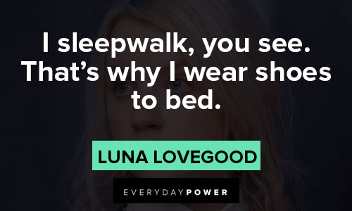 Luna Lovegood quotes about I sleepwalk, you see. That’s why I wear shoes to bed