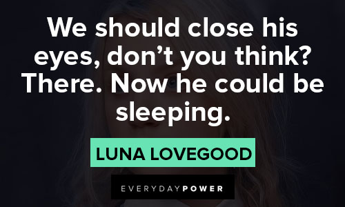 Luna Lovegood quotes about we should close his eyes, don't you think? There. Now he could be sleeping