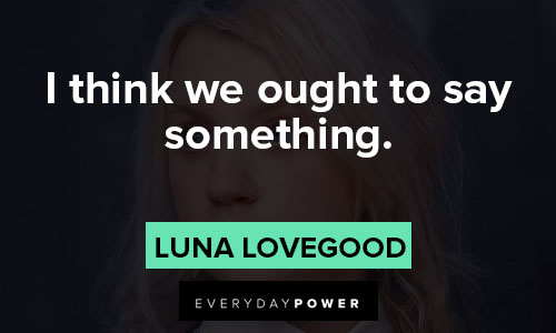 Luna Lovegood quotes about I think we ought to say something