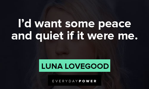 Luna Lovegood quotes about I’d want some peace and quiet if it were me