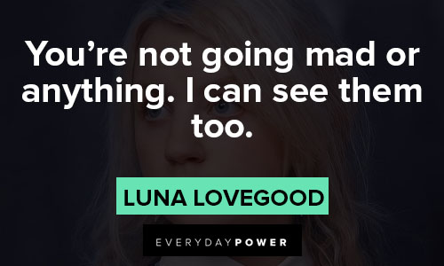 Luna Lovegood quotes about you’re not going mad or anything. I can see them too