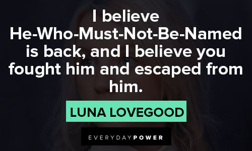 Luna Lovegood quotes about I believe He-Who-Must-Not-Be-Named is back, and I believe you fought him and escaped from him