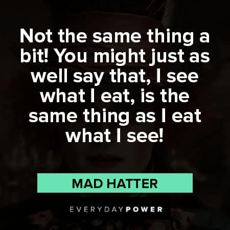 Mad Hatter quotes about the same thing a bit