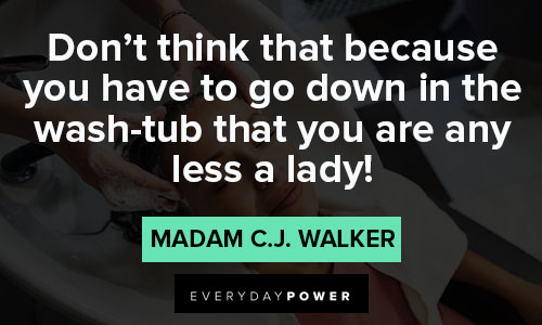 Madam C.J. Walker quotes about don't think that because you have to go down in the wash tub that you are ny less a lady