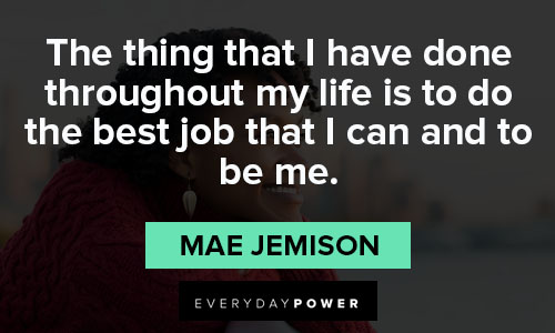 Mae Jemison quotes that the thing that I have done throughout my life is to do the best job that I can and to be me