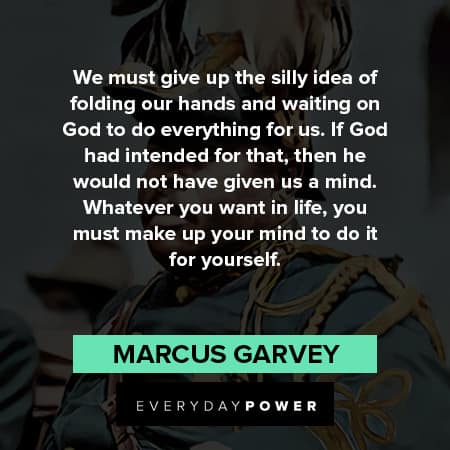 marcus garvey quotes about give up the silly idea of folding our hands and witing on GOD to do everything for us