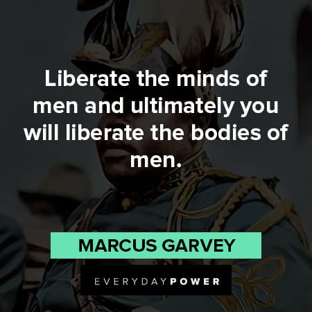 marcus garvey quotes on Liberate the minds of men and ultimately you will liberate the bodies of men