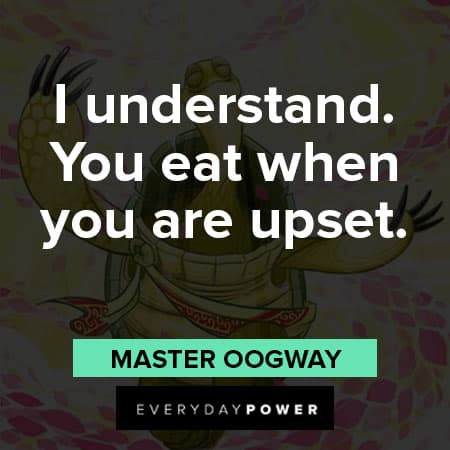 Master Oogway quotes about I understand, you eat when you are upset