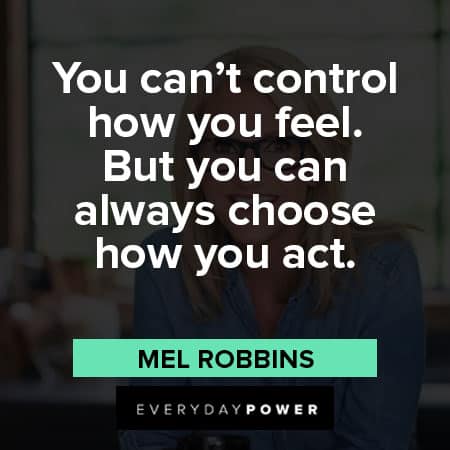 Mel Robbins quotes about you can’t control how you feel. But you can always choose how you act