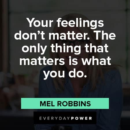 Mel Robbins quotes about your feelings don’t matter. The only thing that matters is what you do