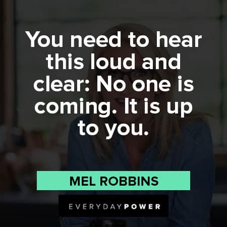 Mel Robbins quotes about you need to hear this loud and clear: No one is coming. It is up to you