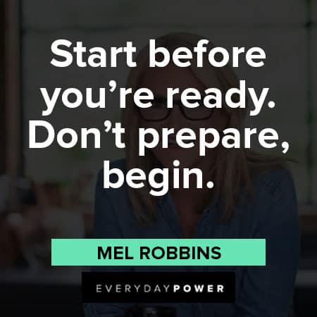 Mel Robbins quotes about Start before you're ready. Don't prepare, begin