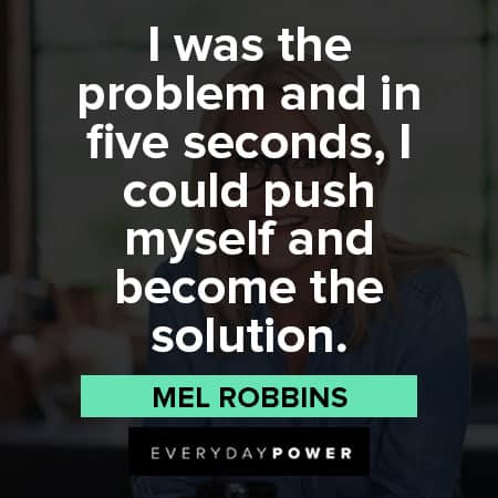 Mel Robbins quotes about I was the problem and in five seconds, I could push myself and become the solution