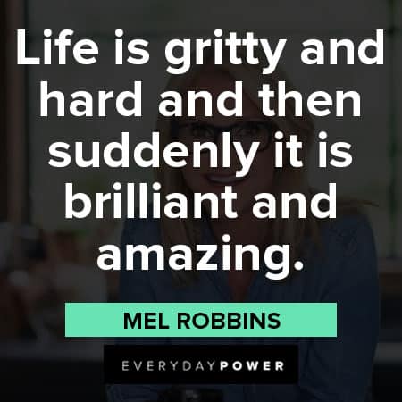 Mel Robbins quotes about life is gritty and hard and then suddenly it is brilliant and amazing