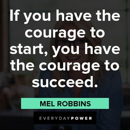 Mel Robbins quotes about if you have the courage to start, you have the courage to succeed