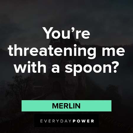 Merlin quotes about You're threatening me with a spoon