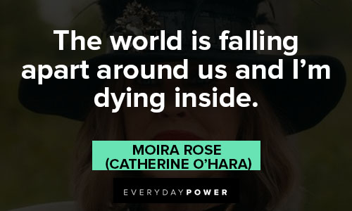 Moira Rose quotes about the world is falling apart around us and I’m dying inside