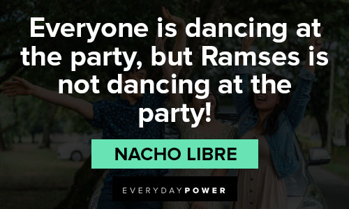 Nacho Libre quotes about everyone is dancing at the party