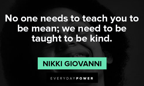nikki giovanni quotes about no one needs to teach you to be mean; we need to be taught to be kind