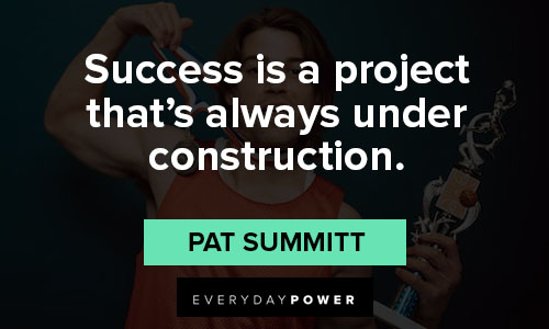 Pat Summitt quotes about success is a project that's always under construction