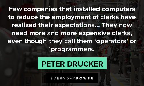 Peter Drucker Quotes about few companies that installed computers to reduce the emplyment of clerks have realized their expectations