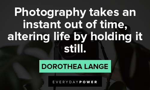 photography quotes about Photography takes an instant out of time, altering life by holding it still