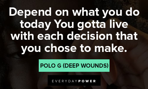 Polo G quotes depend on what you do today you gotta live with each decision that you chose to make