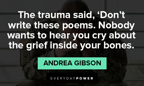 PTSD quotes about the trauma said, don't write these poems. Nobody wants to hear you cry about the grief inside your bones