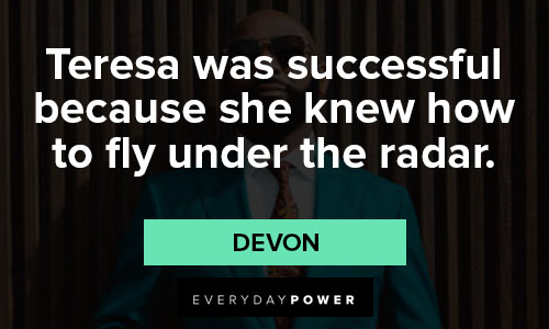 Queen of the South quotes about teresa was successful because she knew how to fly under the radar