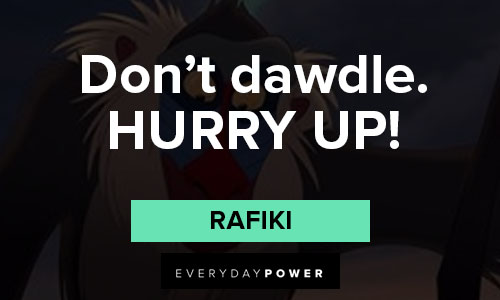 Rafiki quotes about don't dawdle. HURRY UP