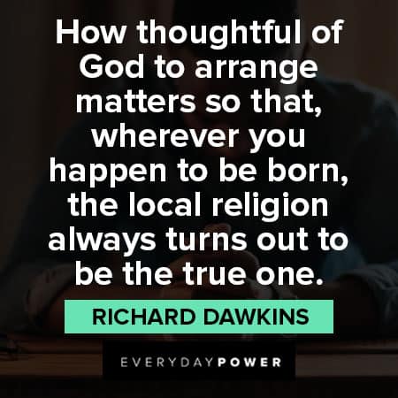 Richard Dawkins quotes about how thoughtful of GOD to arrange matters so that, wherever you happen to be born