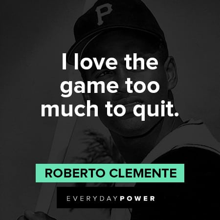 Roberto Clemente quotes about I love the game too much to quit
