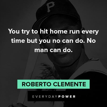 Roberto Clemente quotes about you try to hit home run every time but you no can do