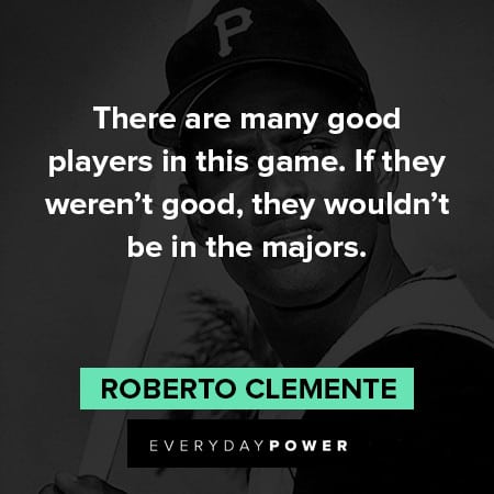 Roberto Clemente quotes about there are many good players in this game