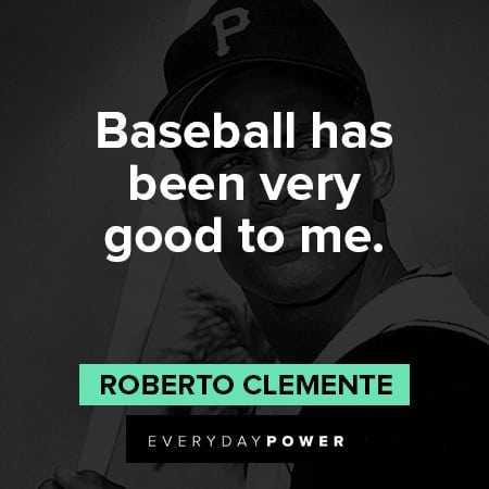 Roberto Clemente quotes about baseball has been very good to me