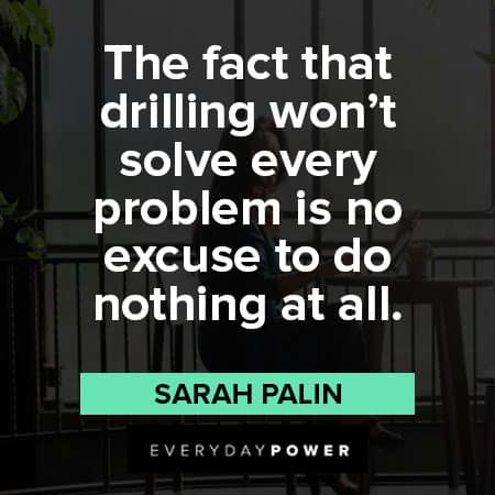 Sarah Palin quotes about the fact that drilling won't solve every problems