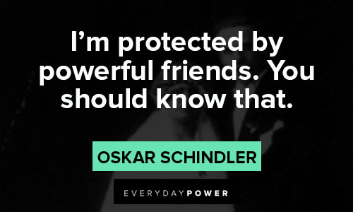 Schindler’s list quotes about I'm protected by powerful friends.