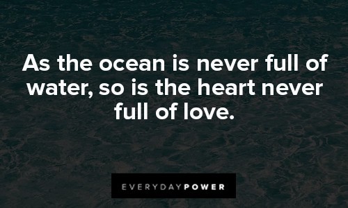 sea quotes about as the ocean is never full of water, so is the heart never full of love