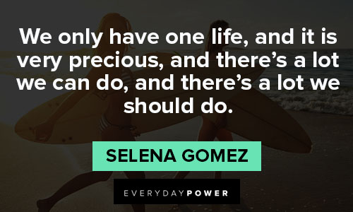 Selena Gomez quotes about we only have one life, and it is very precious