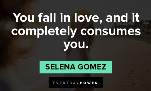 Selena Gomez quotes about you fall in love, and it completely consumes you