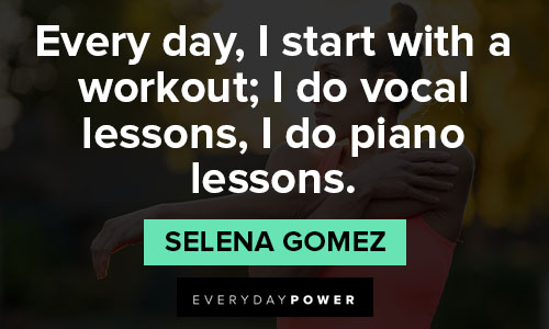 Selena Gomez quotes about every day, I start with a workout; I do vocal lessons, I do piano lessons