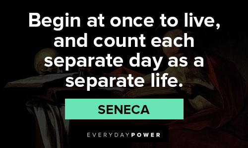 Seneca quotes about begin at onece to live and count each separate day as a separate life