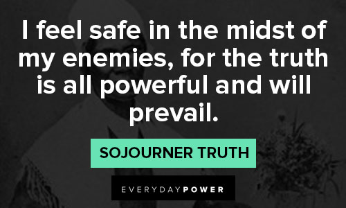 Sojourner Truth quotes about I feel safe in the midst of my enemies, for the truth is all powerful and will prevail