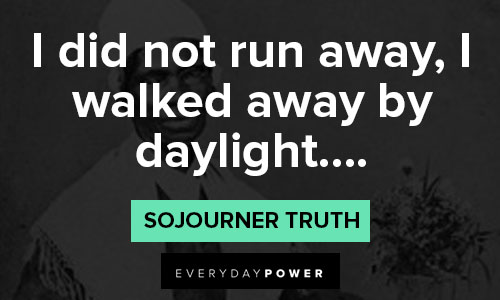 Sojourner Truth quotes about I did not run away, I walked away by daylight