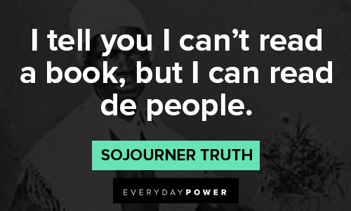 Sojourner Truth quotes about I tell you I can't read a book, but I can read de people